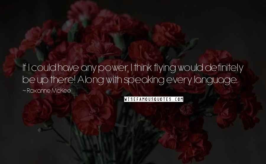 Roxanne McKee quotes: If I could have any power, I think flying would definitely be up there! Along with speaking every language.