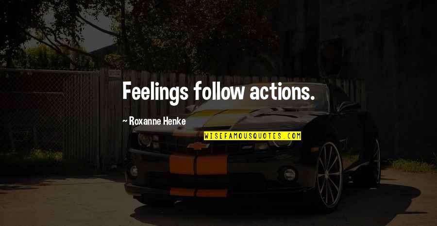 Roxanne Quotes By Roxanne Henke: Feelings follow actions.