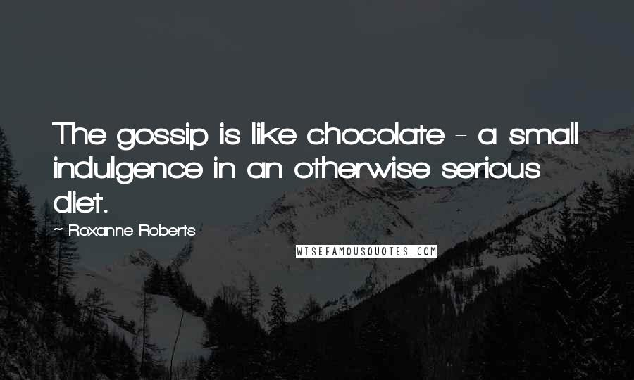 Roxanne Roberts quotes: The gossip is like chocolate - a small indulgence in an otherwise serious diet.