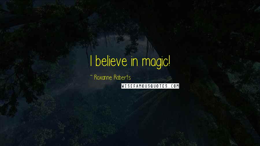 Roxanne Roberts quotes: I believe in magic!