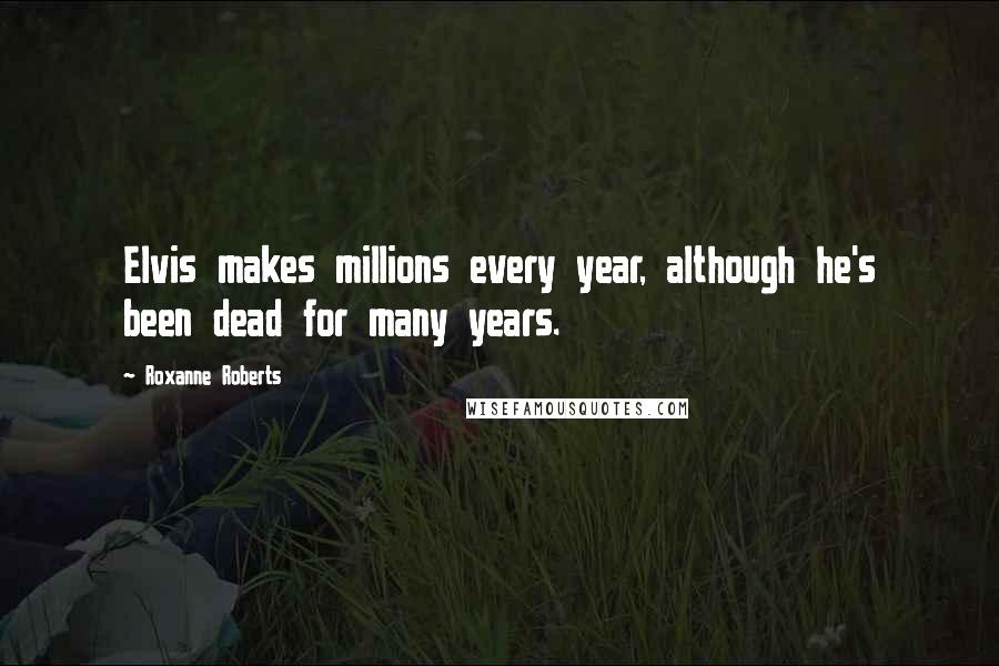 Roxanne Roberts quotes: Elvis makes millions every year, although he's been dead for many years.