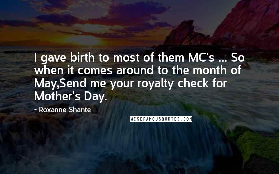 Roxanne Shante quotes: I gave birth to most of them MC's ... So when it comes around to the month of May,Send me your royalty check for Mother's Day.