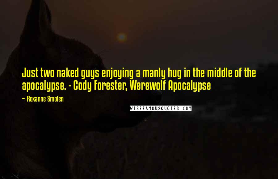 Roxanne Smolen quotes: Just two naked guys enjoying a manly hug in the middle of the apocalypse. - Cody Forester, Werewolf Apocalypse