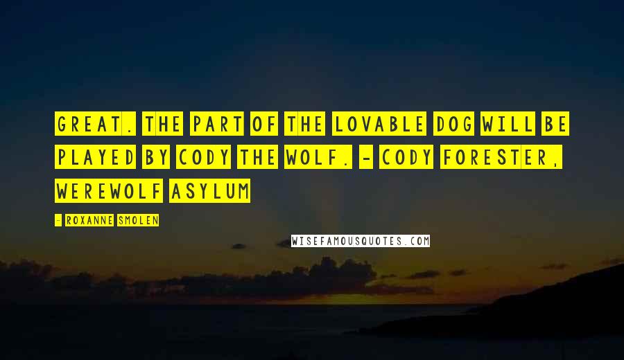 Roxanne Smolen quotes: Great. The part of the lovable dog will be played by Cody the Wolf. - Cody Forester, Werewolf Asylum