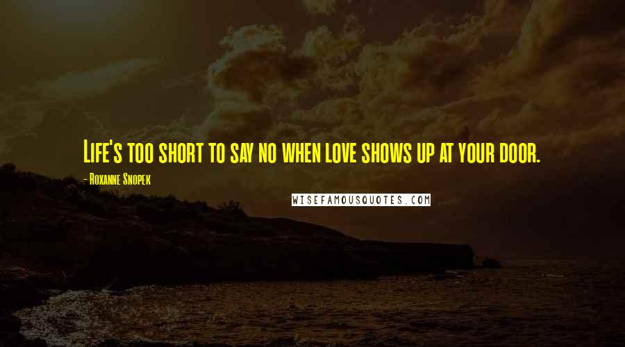 Roxanne Snopek quotes: Life's too short to say no when love shows up at your door.