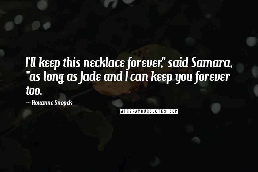Roxanne Snopek quotes: I'll keep this necklace forever," said Samara, "as long as Jade and I can keep you forever too.