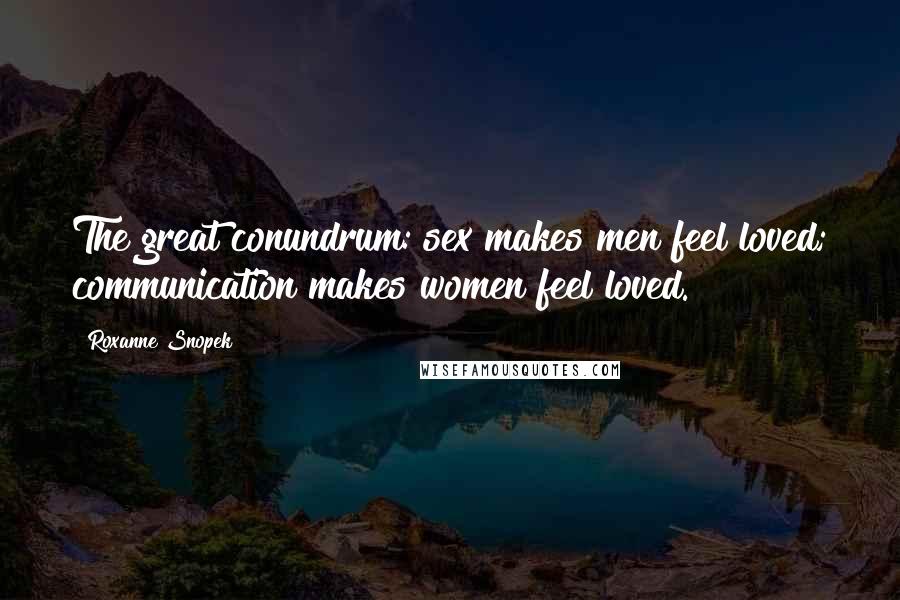 Roxanne Snopek quotes: The great conundrum: sex makes men feel loved; communication makes women feel loved. Roxanne Snopek quotes: The great conundrum: sex makes men feel loved; communication makes women feel loved.