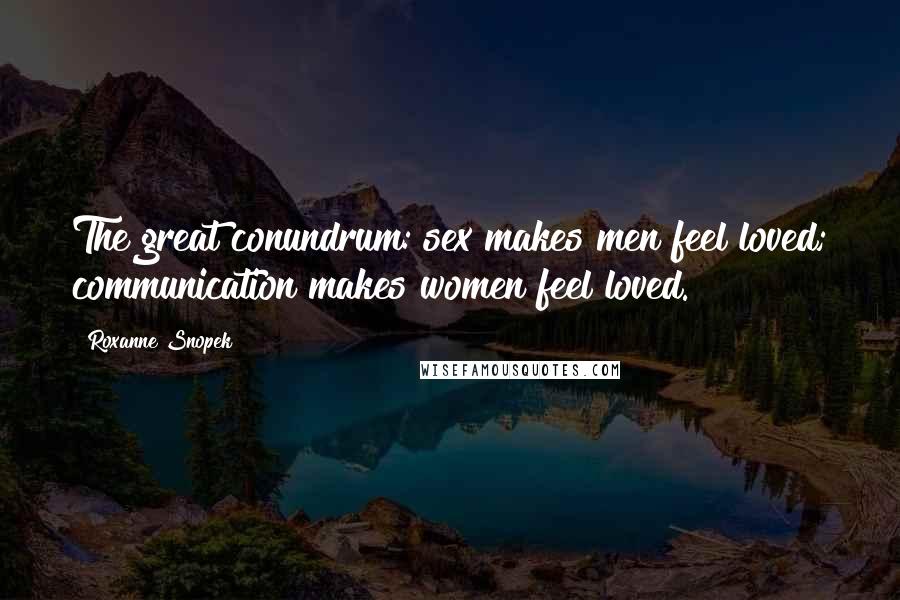 Roxanne Snopek quotes: The great conundrum: sex makes men feel loved; communication makes women feel loved.