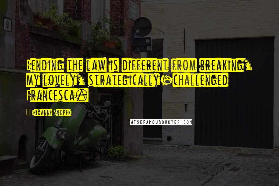 Roxanne Snopek quotes: Bending the law is different from breaking, my lovely, strategically-challenged Francesca. Roxanne Snopek quotes: Bending the law is different from breaking, my lovely, strategically-challenged Francesca.