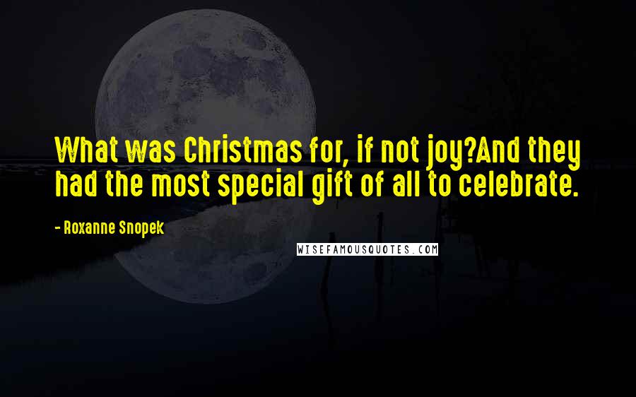 Roxanne Snopek quotes: What was Christmas for, if not joy?And they had the most special gift of all to celebrate.