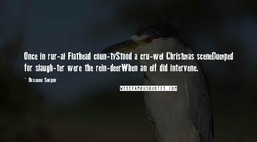 Roxanne Snopek quotes: Once in rur-al Flathead coun-tyStood a cru-wel Christmas sceneDumped for slaugh-ter were the rein-deerWhen an elf did intervene. Roxanne Snopek quotes: Once in rur-al Flathead coun-tyStood a cru-wel Christmas sceneDumped for slaugh-ter were the rein-deerWhen an elf did intervene.