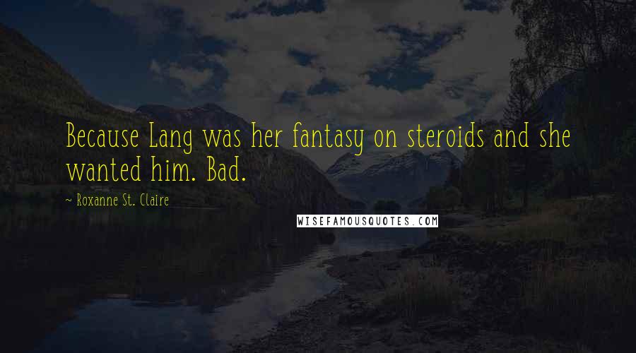 Roxanne St. Claire quotes: Because Lang was her fantasy on steroids and she wanted him. Bad.
