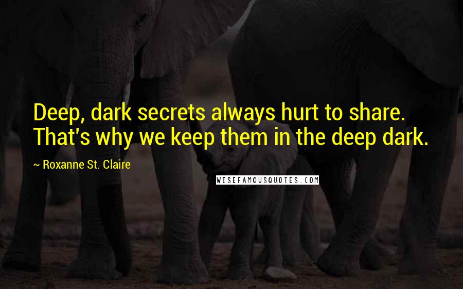 Roxanne St. Claire quotes: Deep, dark secrets always hurt to share. That's why we keep them in the deep dark.