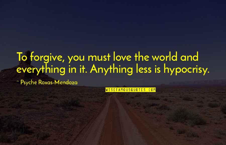 Roxas Quotes By Psyche Roxas-Mendoza: To forgive, you must love the world and
