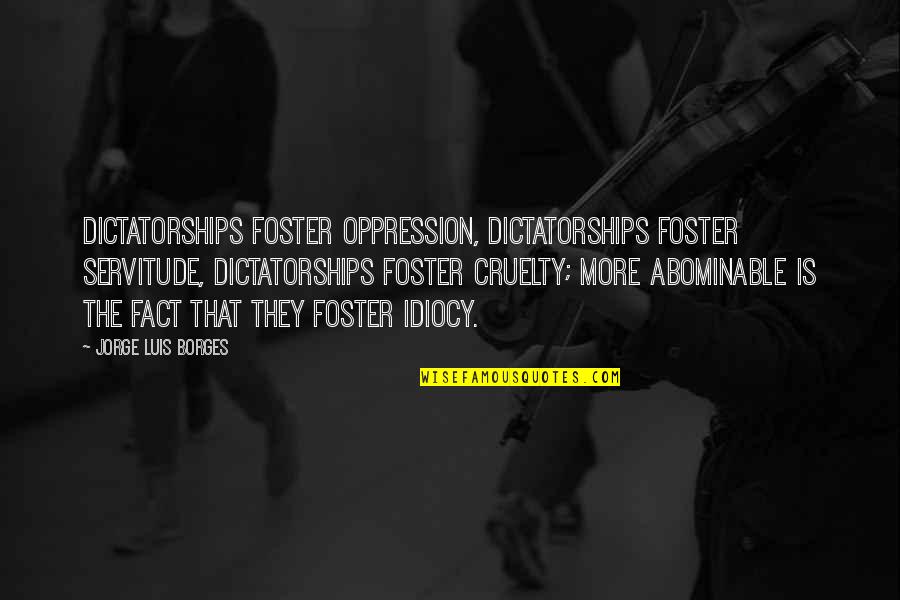 Roxette Love Quotes By Jorge Luis Borges: Dictatorships foster oppression, dictatorships foster servitude, dictatorships foster Roxette Love Quotes By Jorge Luis Borges: Dictatorships foster oppression, dictatorships foster servitude, dictatorships foster
