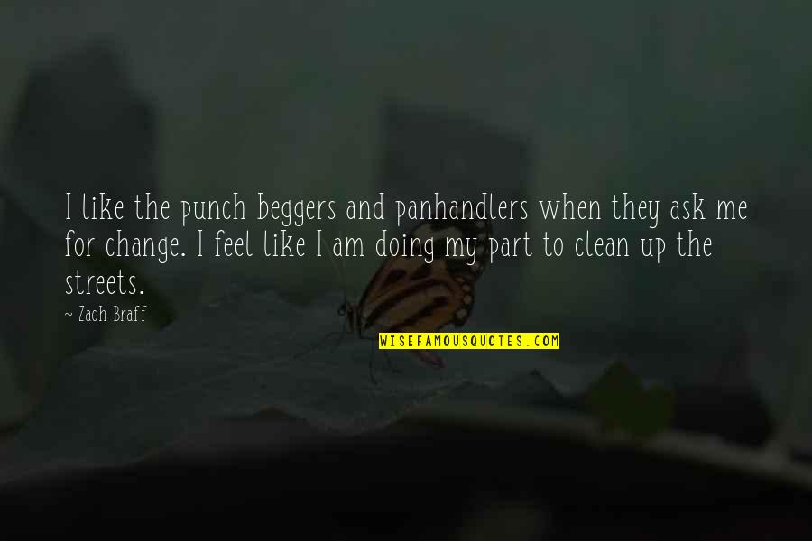 Roxiiirebel Quotes By Zach Braff: I like the punch beggers and panhandlers when Roxiiirebel Quotes By Zach Braff: I like the punch beggers and panhandlers when