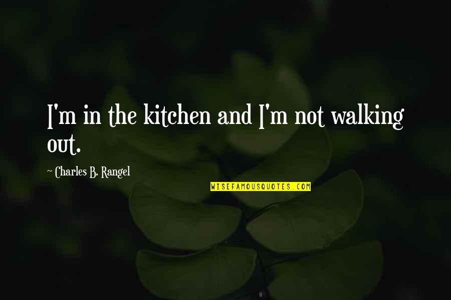 Roxinha Quotes By Charles B. Rangel: I'm in the kitchen and I'm not walking Roxinha Quotes By Charles B. Rangel: I'm in the kitchen and I'm not walking