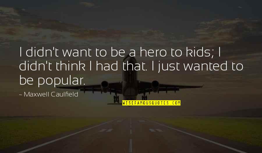 Roxleigh Quotes By Maxwell Caulfield: I didn't want to be a hero to Roxleigh Quotes By Maxwell Caulfield: I didn't want to be a hero to