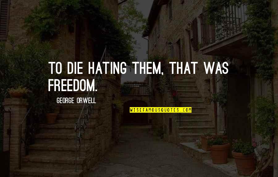 Roxy Leblanc Quotes By George Orwell: To die hating them, that was freedom. Roxy Leblanc Quotes By George Orwell: To die hating them, that was freedom.