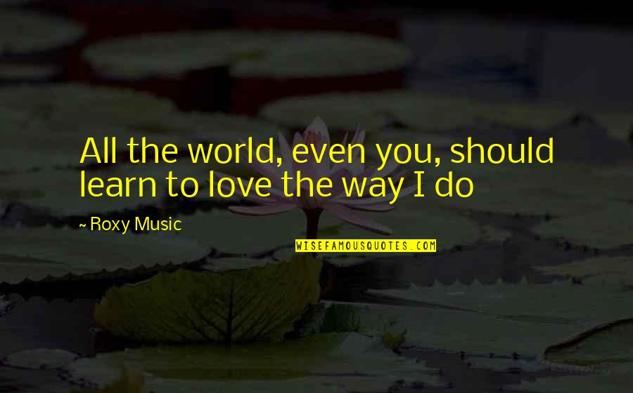 Roxy Music Quotes By Roxy Music: All the world, even you, should learn to