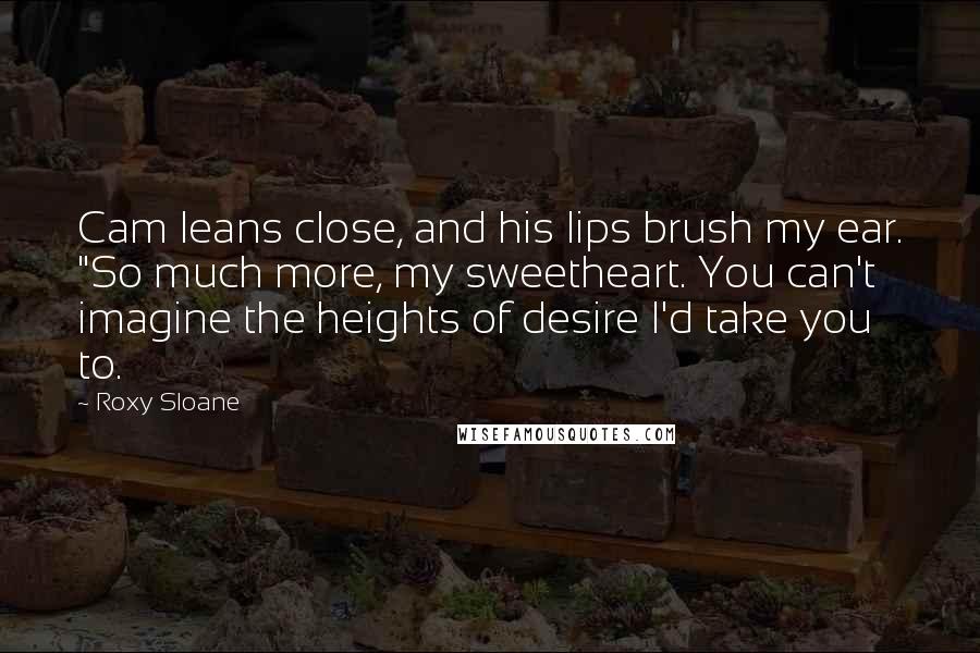 Roxy Sloane quotes: Cam leans close, and his lips brush my ear. "So much more, my sweetheart. You can't imagine the heights of desire I'd take you to. Roxy Sloane quotes: Cam leans close, and his lips brush my ear. "So much more, my sweetheart. You can't imagine the heights of desire I'd take you to.