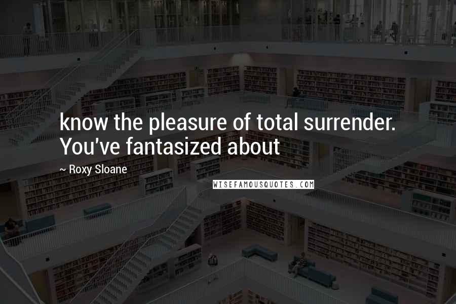 Roxy Sloane quotes: know the pleasure of total surrender. You've fantasized about
