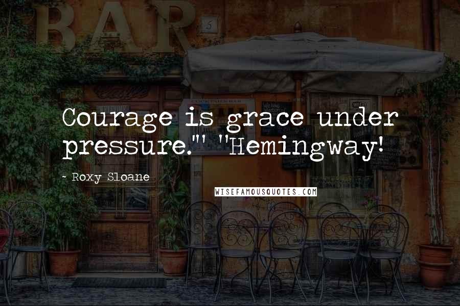 Roxy Sloane quotes: Courage is grace under pressure.'" "Hemingway!