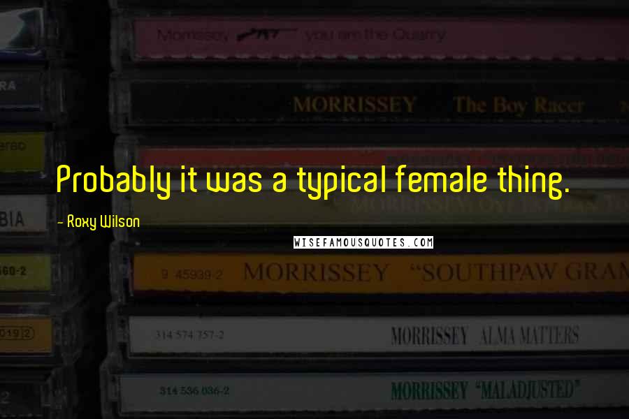 Roxy Wilson quotes: Probably it was a typical female thing.