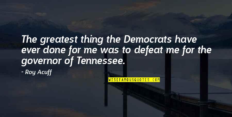 Roy Acuff Quotes By Roy Acuff: The greatest thing the Democrats have ever done Roy Acuff Quotes By Roy Acuff: The greatest thing the Democrats have ever done
