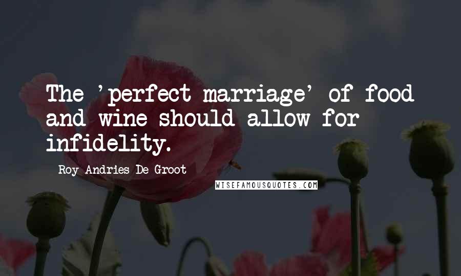 Roy Andries De Groot quotes: The 'perfect marriage' of food and wine should allow for infidelity.
