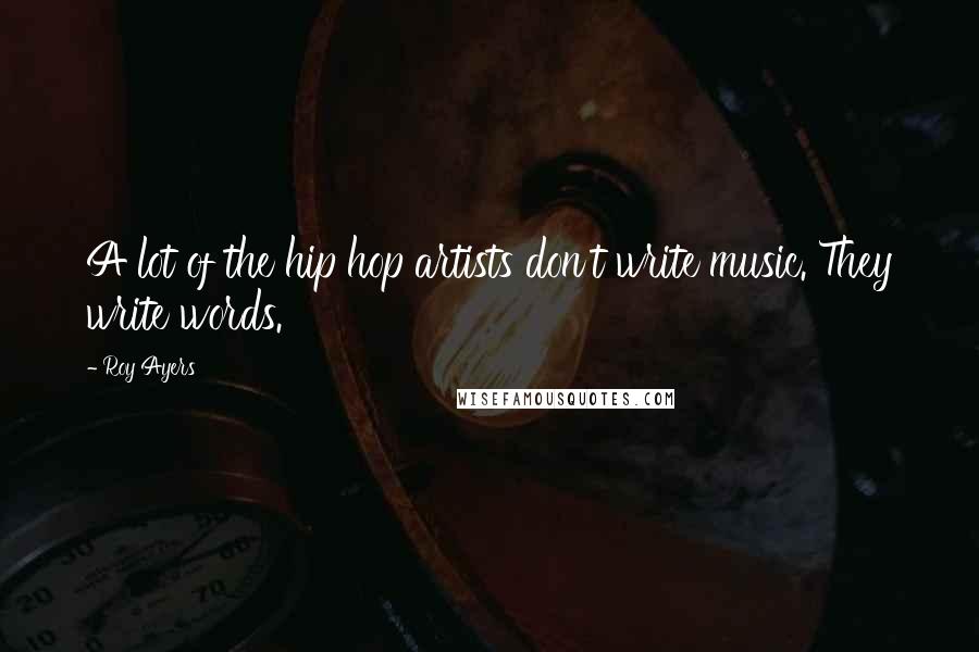 Roy Ayers quotes: A lot of the hip hop artists don't write music. They write words.