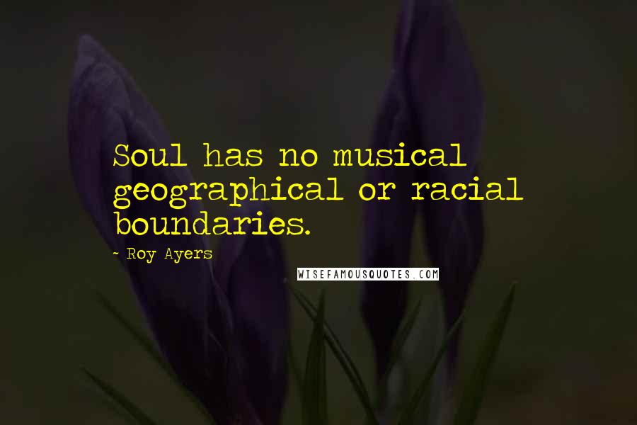 Roy Ayers quotes: Soul has no musical geographical or racial boundaries.