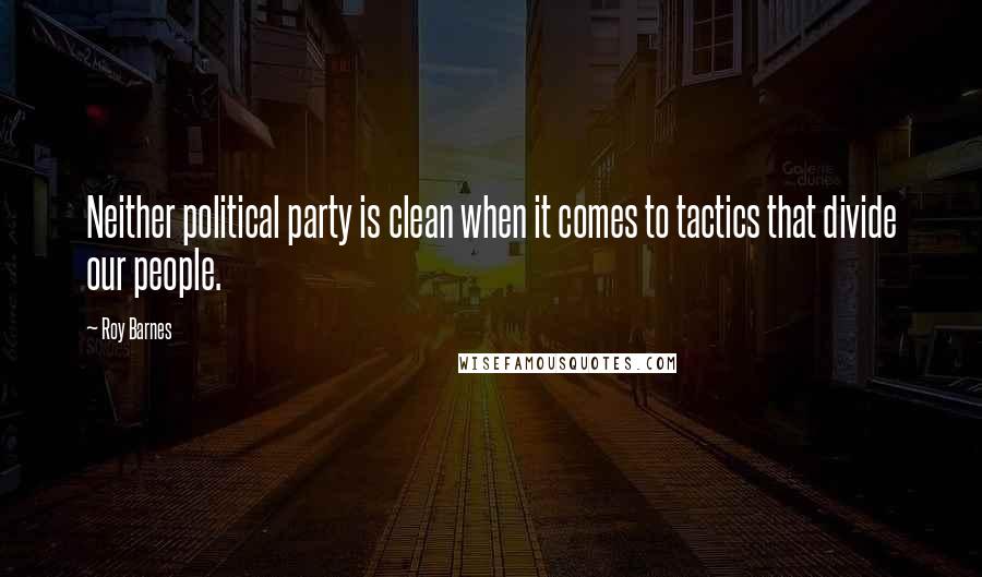Roy Barnes quotes: Neither political party is clean when it comes to tactics that divide our people.