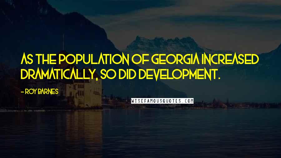 Roy Barnes quotes: As the population of Georgia increased dramatically, so did development.