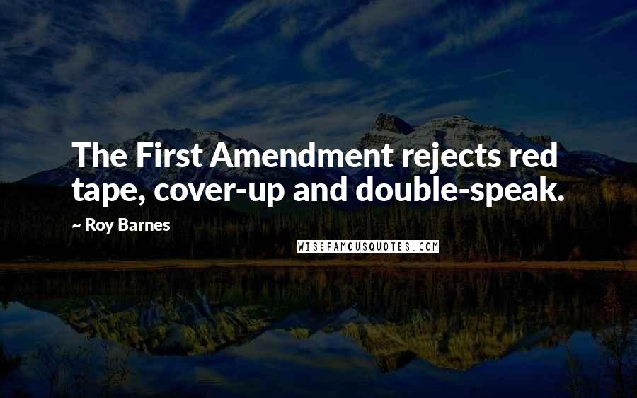 Roy Barnes quotes: The First Amendment rejects red tape, cover-up and double-speak.