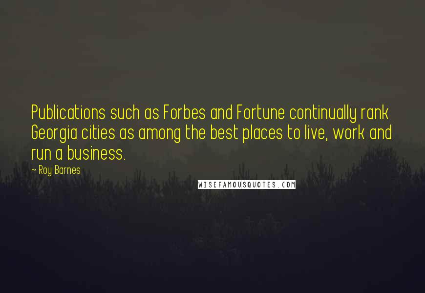Roy Barnes quotes: Publications such as Forbes and Fortune continually rank Georgia cities as among the best places to live, work and run a business.