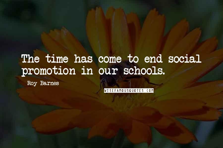 Roy Barnes quotes: The time has come to end social promotion in our schools.