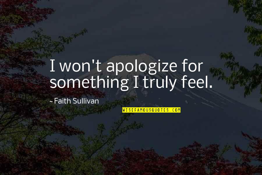 Roy Baty Quotes By Faith Sullivan: I won't apologize for something I truly feel.