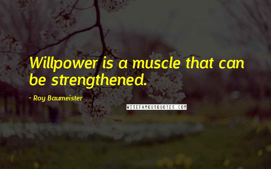 Roy Baumeister quotes: Willpower is a muscle that can be strengthened.