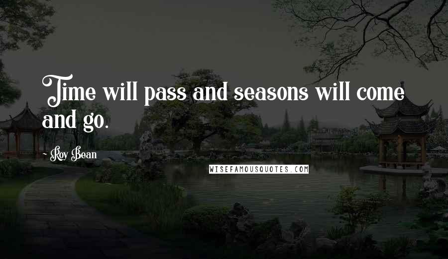 Roy Bean quotes: Time will pass and seasons will come and go.