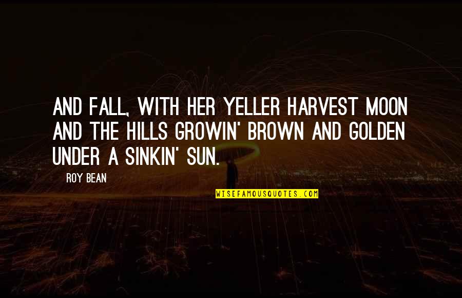 Roy Bean Quotes By Roy Bean: And Fall, with her yeller harvest moon and Roy Bean Quotes By Roy Bean: And Fall, with her yeller harvest moon and