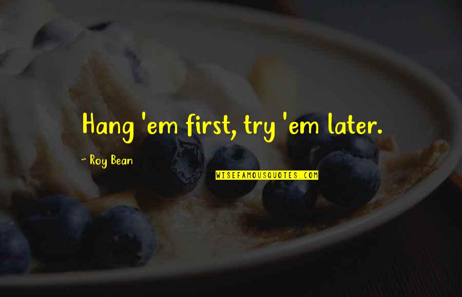 Roy Bean Quotes By Roy Bean: Hang 'em first, try 'em later. Roy Bean Quotes By Roy Bean: Hang 'em first, try 'em later.