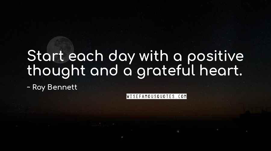 Roy Bennett quotes: Start each day with a positive thought and a grateful heart.