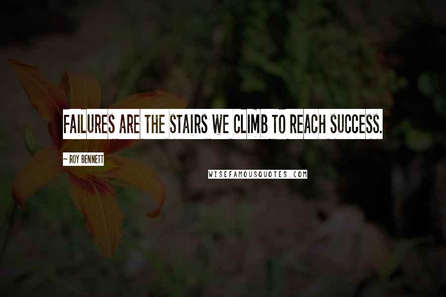 Roy Bennett quotes: Failures are the stairs we climb to reach success.