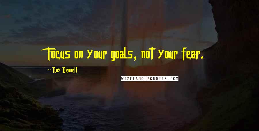 Roy Bennett quotes: Focus on your goals, not your fear.