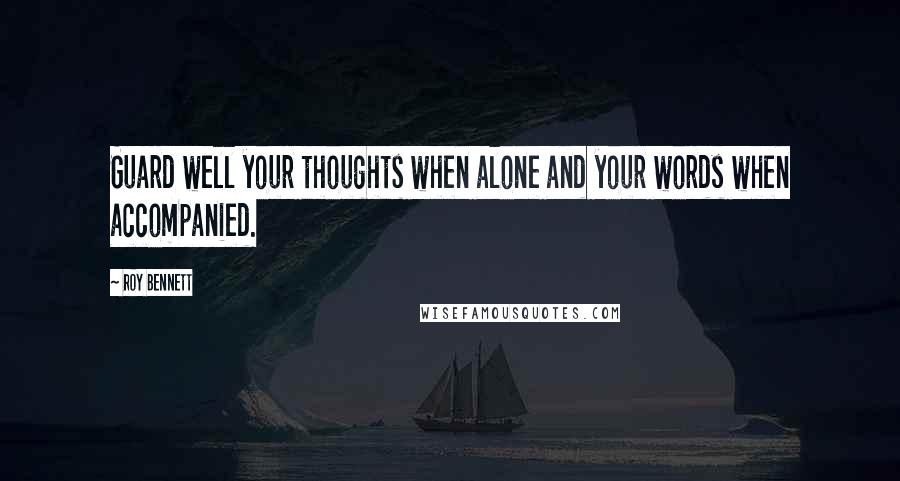 Roy Bennett quotes: Guard well your thoughts when alone and your words when accompanied.