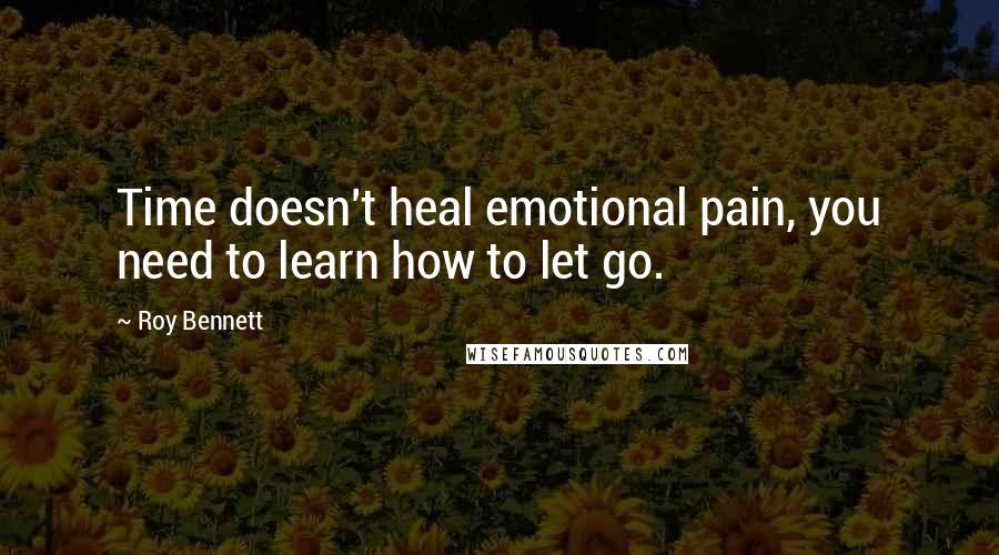 Roy Bennett quotes: Time doesn't heal emotional pain, you need to learn how to let go.