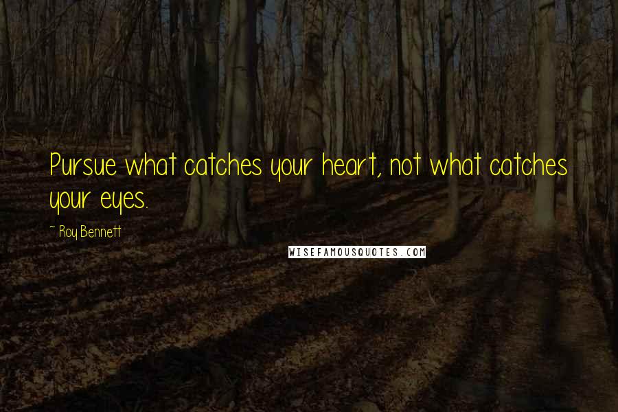 Roy Bennett quotes: Pursue what catches your heart, not what catches your eyes.