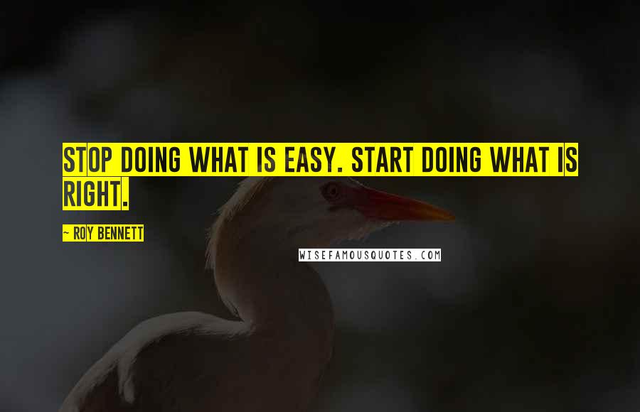 Roy Bennett quotes: Stop doing what is easy. Start doing what is right.