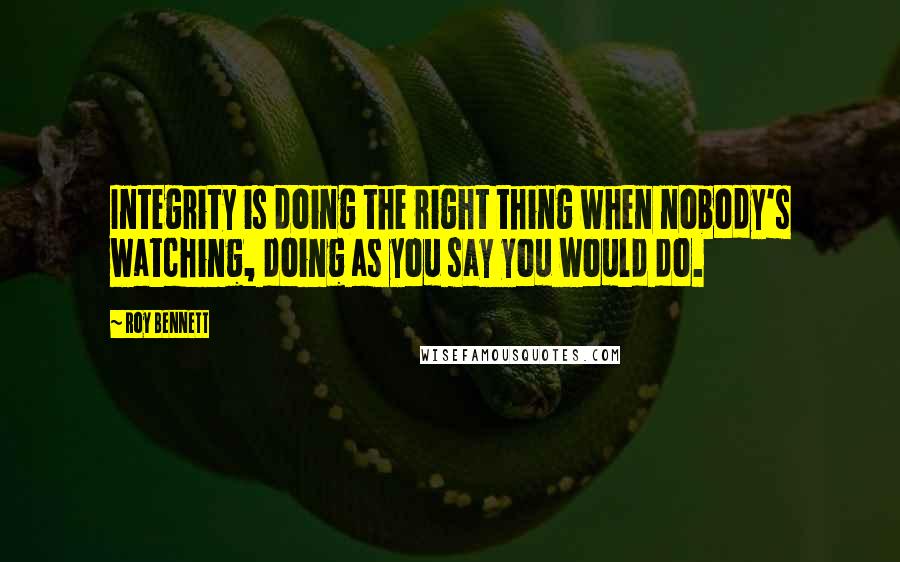Roy Bennett quotes: Integrity is doing the right thing when nobody's watching, doing as you say you would do.